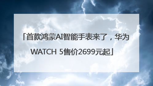 首款鸿蒙AI智能手表来了，华为WATCH 5售价2699元起