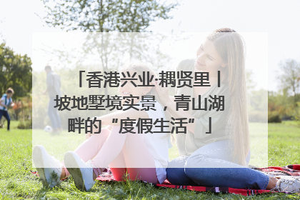 香港兴业·耦贤里丨坡地墅境实景，青山湖畔的“度假生活”