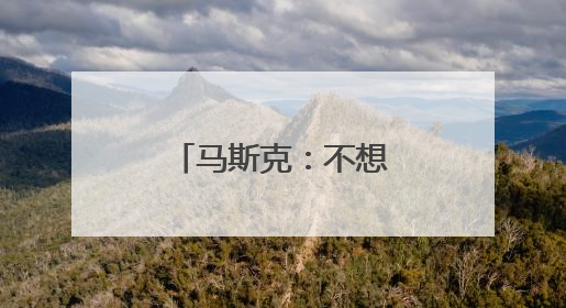 马斯克：不想为美政府所做的一切承担责任