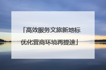 高效服务文旅新地标 优化营商环境再提速