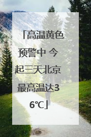 高温黄色预警中 今起三天北京最高温达36℃
