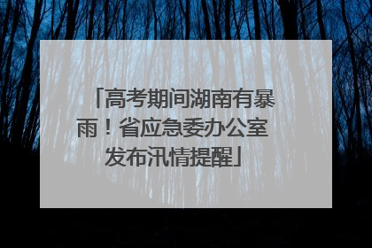 高考期间湖南有暴雨！省应急委办公室发布汛情提醒