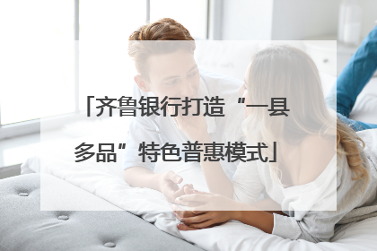 齐鲁银行打造“一县多品”特色普惠模式