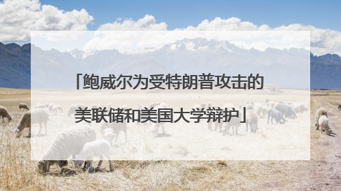 鲍威尔为受特朗普攻击的美联储和美国大学辩护