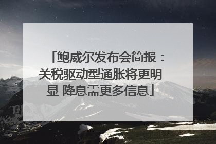 鲍威尔发布会简报：关税驱动型通胀将更明显 降息需更多信息