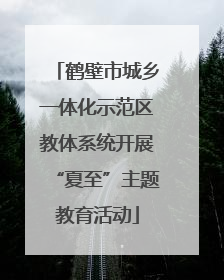 鹤壁市城乡一体化示范区教体系统开展“夏至”主题教育活动