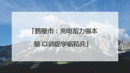 鹤壁市：充电蓄力强本领 以训促学砺精兵