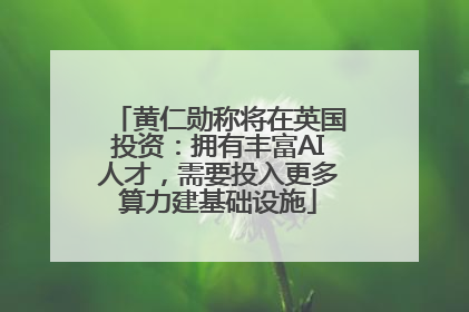 黄仁勋称将在英国投资：拥有丰富AI人才，需要投入更多算力建基础设施