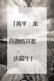 黄平：龙舟激情开桨庆端午