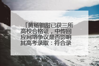 黄杨钿甜已获三所高校合格证，中传回应网络争议是否影响其高考录取：符合录取条件就能录取