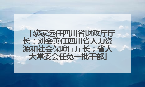 黎家远任四川省财政厅厅长；刘会英任四川省人力资源和社会保障厅厅长；省人大常委会任免一批干部