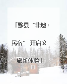 黟县“非遗+民宿” 开启文旅新体验