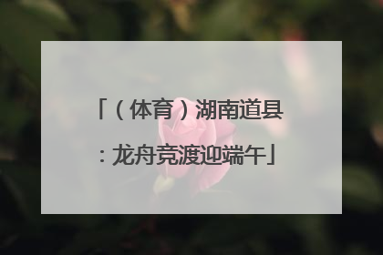 （体育）湖南道县：龙舟竞渡迎端午
