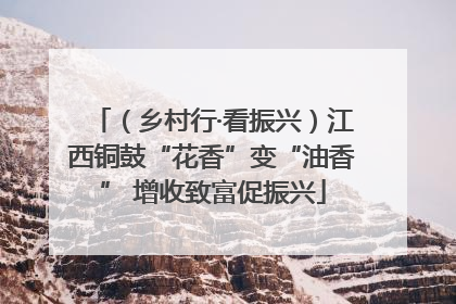（乡村行·看振兴）江西铜鼓“花香”变“油香” 增收致富促振兴