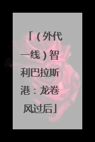 （外代一线）智利巴拉斯港：龙卷风过后