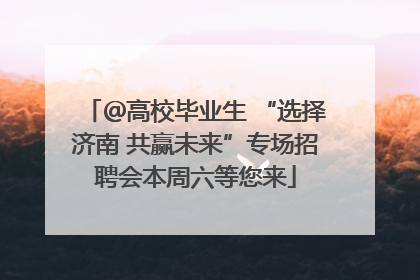 ＠高校毕业生 “选择济南 共赢未来”专场招聘会本周六等您来