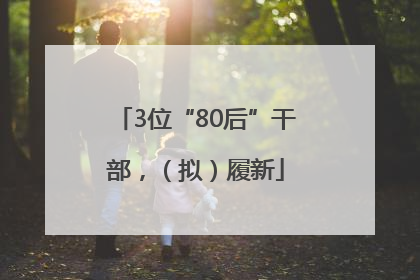 3位“80后”干部，（拟）履新