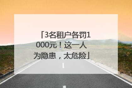 3名租户各罚1000元！这一人为隐患，太危险