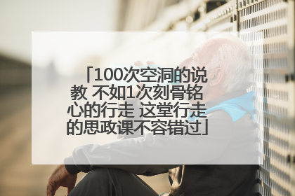 100次空洞的说教 不如1次刻骨铭心的行走 这堂行走的思政课不容错过