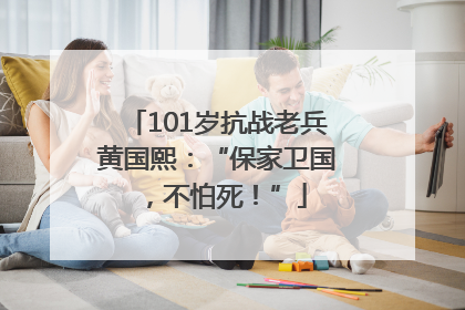 101岁抗战老兵黄国熙：“保家卫国，不怕死！”