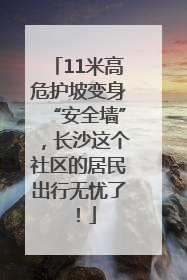 11米高危护坡变身“安全墙”，长沙这个社区的居民出行无忧了！
