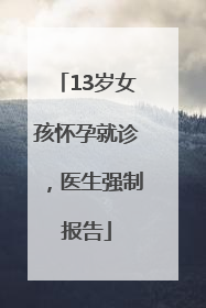 13岁女孩怀孕就诊，医生强制报告