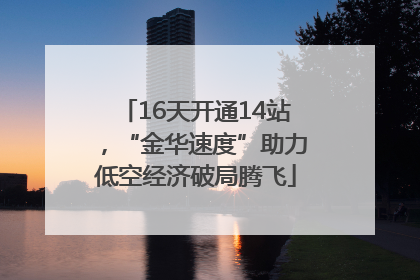 16天开通14站，“金华速度”助力低空经济破局腾飞