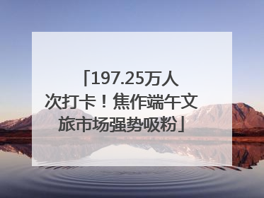 197.25万人次打卡！焦作端午文旅市场强势吸粉