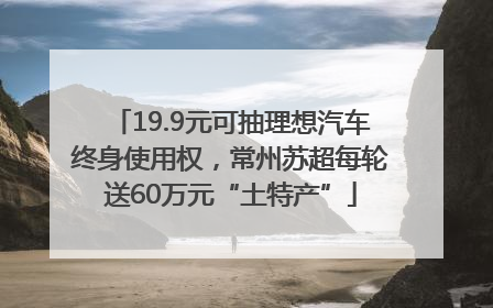 19.9元可抽理想汽车终身使用权，常州苏超每轮送60万元“土特产”