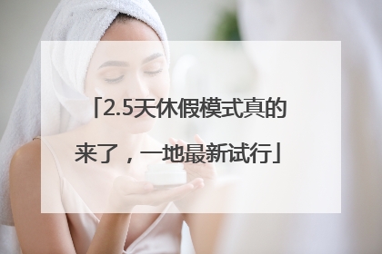 2.5天休假模式真的来了，一地最新试行