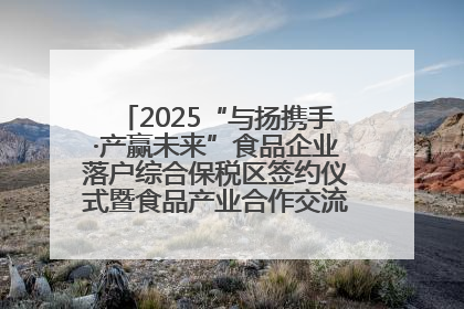 2025“与扬携手·产赢未来”食品企业落户综合保税区签约仪式暨食品产业合作交流对接会成功举办