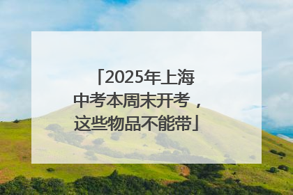 2025年上海中考本周末开考，这些物品不能带