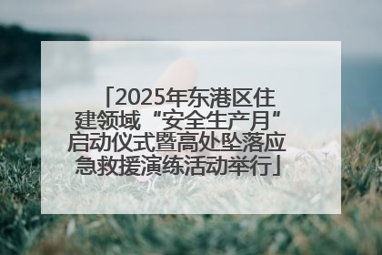 2025年东港区住建领域“安全生产月”启动仪式暨高处坠落应急救援演练活动举行
