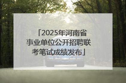 2025年河南省事业单位公开招聘联考笔试成绩发布