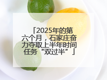 2025年的第六个月，石家庄奋力夺取上半年时间任务“双过半”