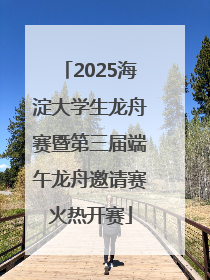 2025海淀大学生龙舟赛暨第三届端午龙舟邀请赛火热开赛