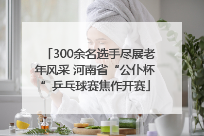 300余名选手尽展老年风采 河南省“公仆杯”乒乓球赛焦作开赛