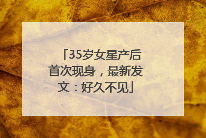 35岁女星产后首次现身，最新发文：好久不见