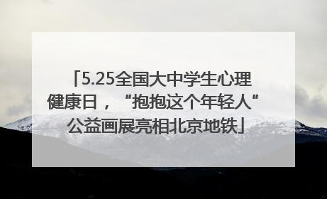 5.25全国大中学生心理健康日，“抱抱这个年轻人” 公益画展亮相北京地铁