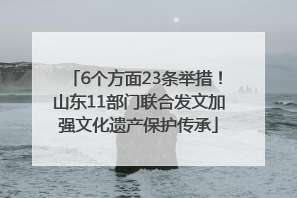 6个方面23条举措！山东11部门联合发文加强文化遗产保护传承