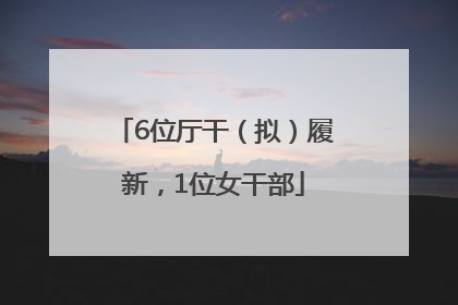6位厅干（拟）履新，1位女干部