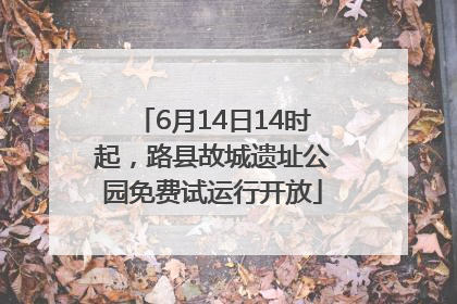 6月14日14时起，路县故城遗址公园免费试运行开放