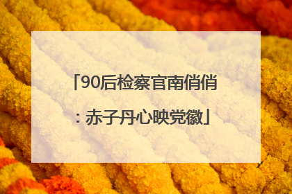 90后检察官南俏俏：赤子丹心映党徽