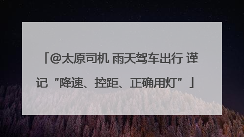 @太原司机 雨天驾车出行 谨记“降速、控距、正确用灯”