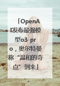 OpenAI发布最强模型o3-pro，奥尔特曼称“温和的奇点”到来