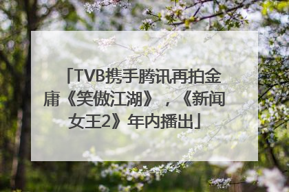 TVB携手腾讯再拍金庸《笑傲江湖》，《新闻女王2》年内播出